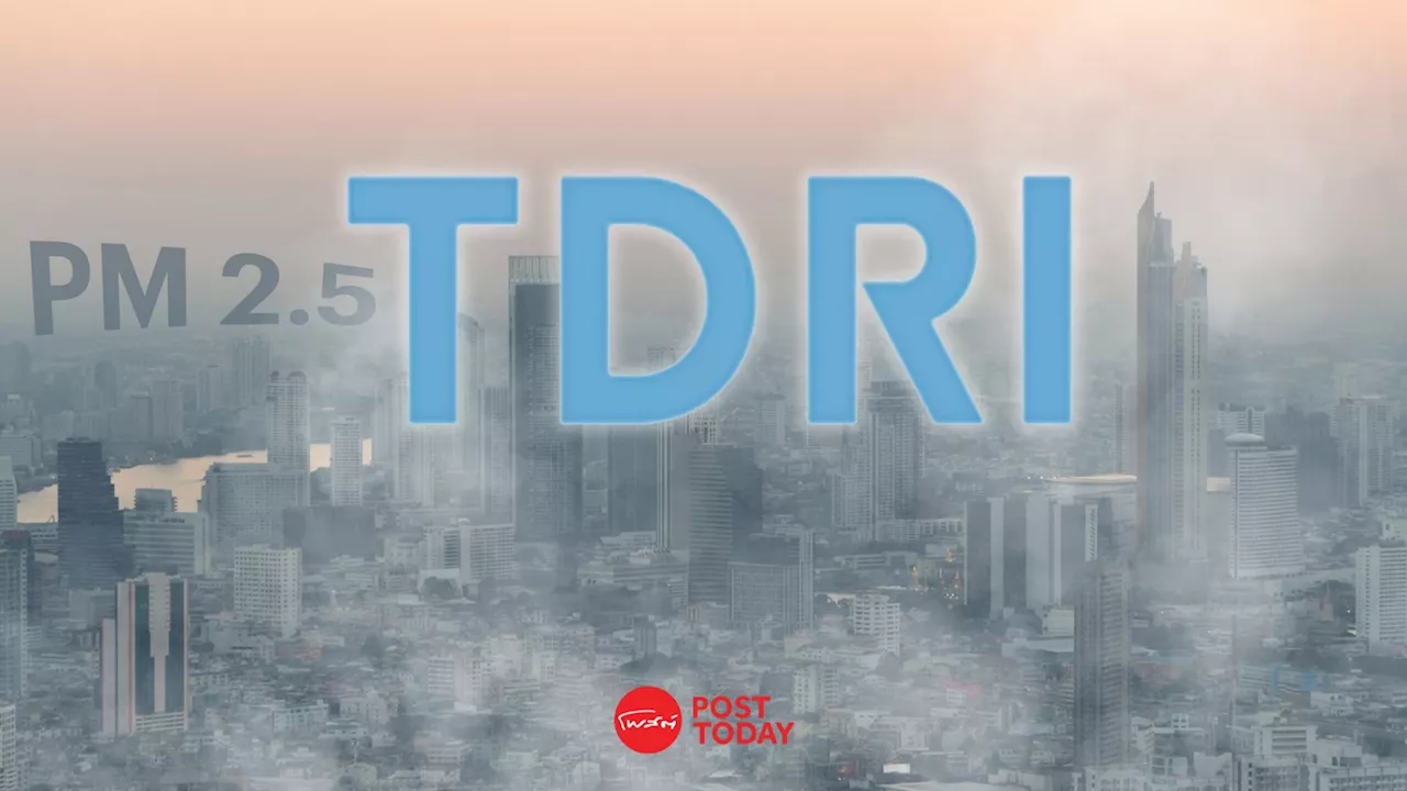 TDRI ชี้ 3 ปัจจัยที่ทำให้การแก้ไขปัญหาฝุ่นระดับชาติล้มเหลว!