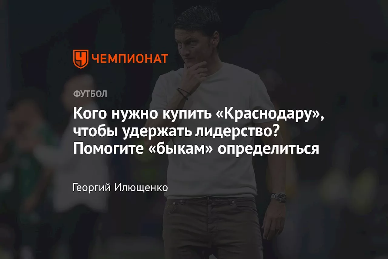 Кого нужно купить «Краснодару», чтобы удержать лидерство? Помогите «быкам» определиться