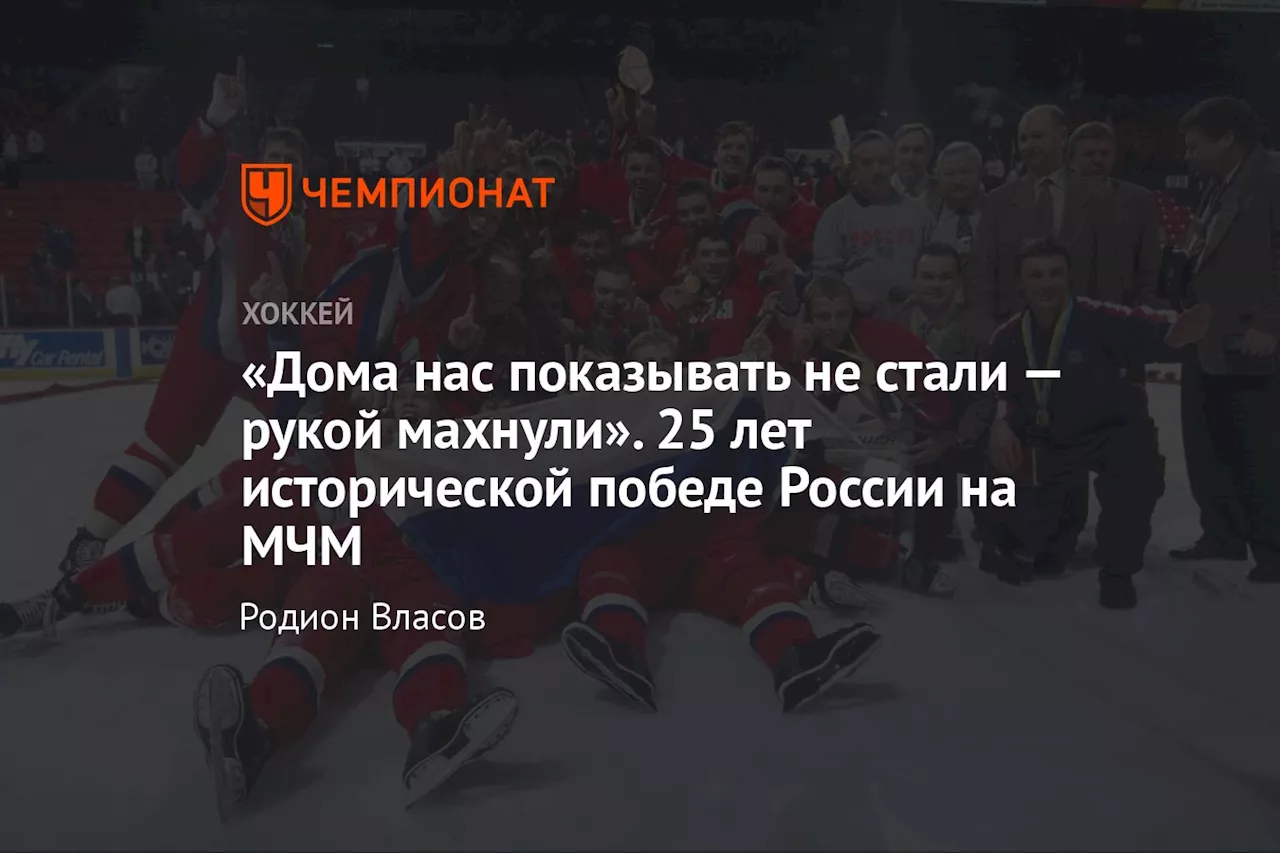 «Дома нас показывать не стали — рукой махнули». 25 лет исторической победе России на МЧМ