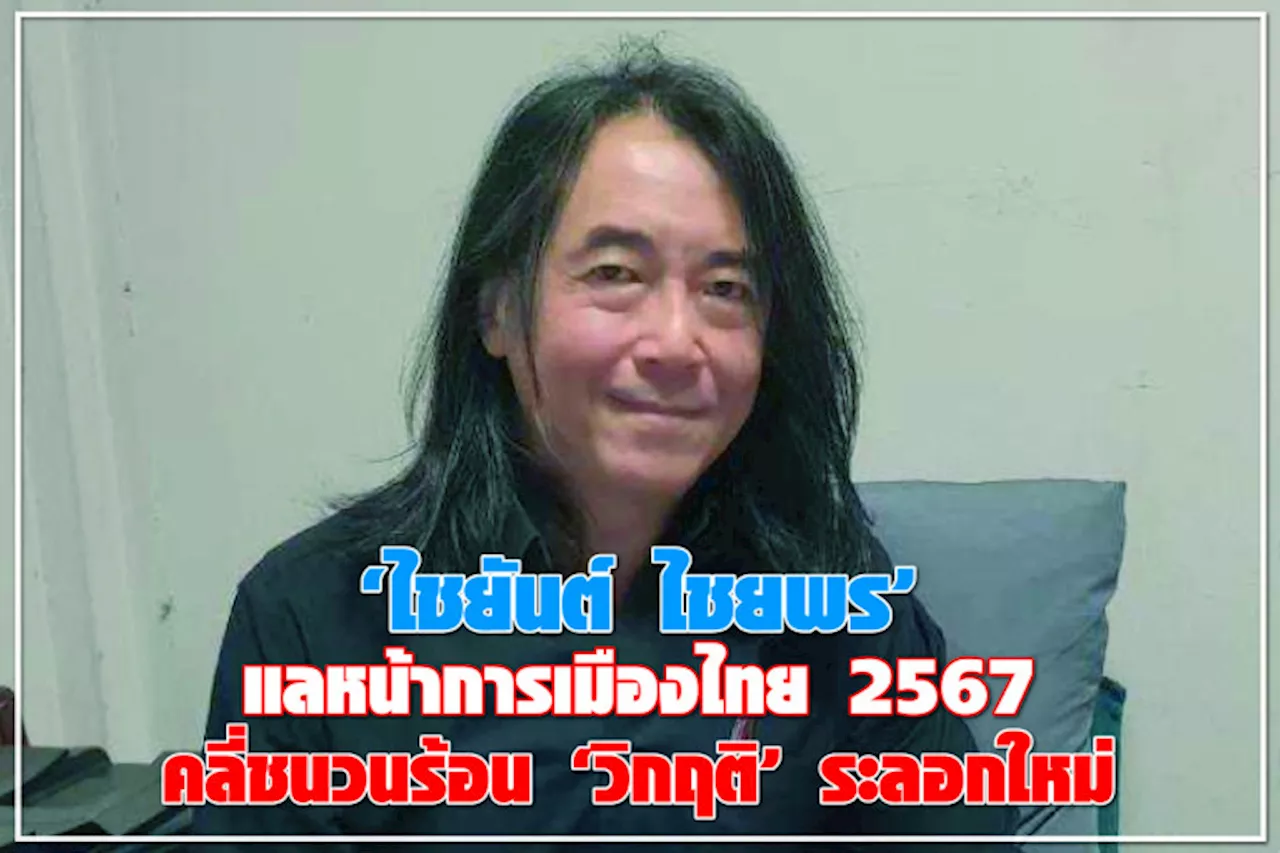 “ไชยันต์ ไชยพร” แลหน้าการเมืองไทย 2567 คลี่ชนวนร้อน “วิกฤต” ระลอกใหม่