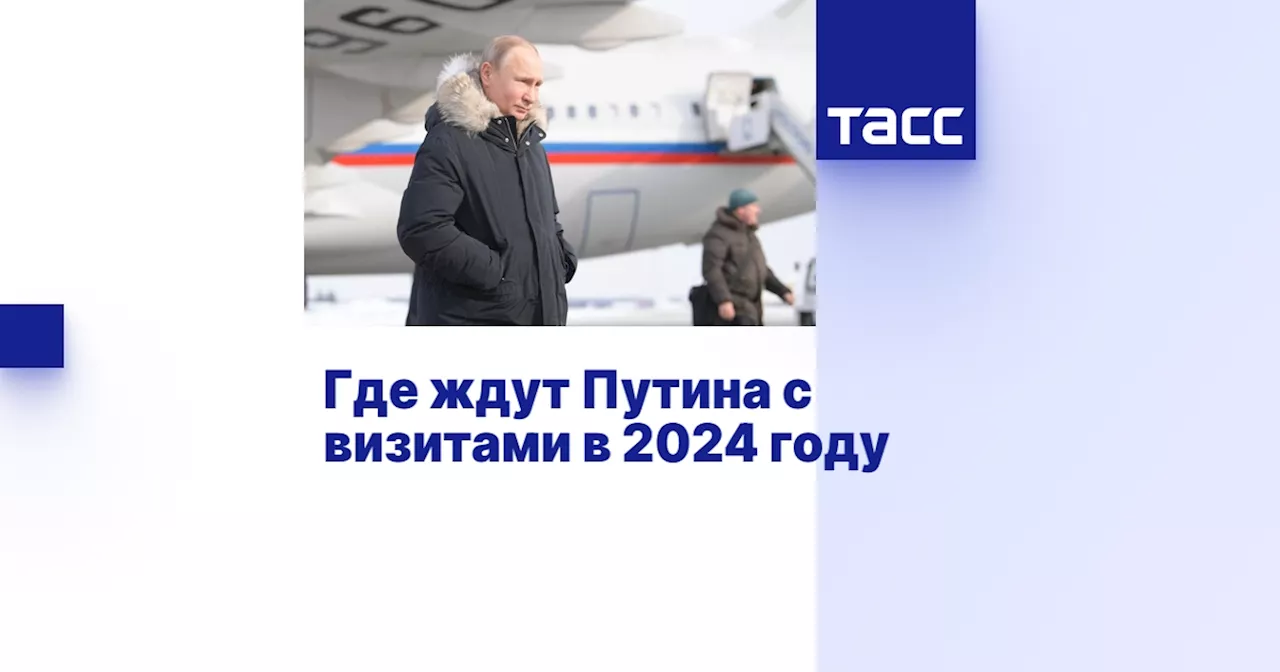 Где ждут Путина с визитами в 2024 году