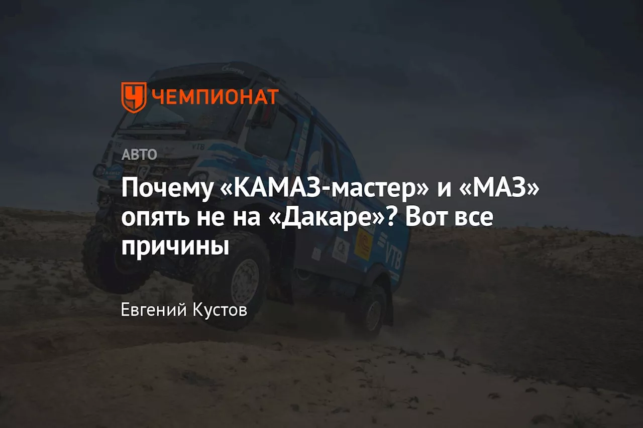 Почему «КАМАЗ-мастер» и «МАЗ» опять не на «Дакаре»? Вот все причины