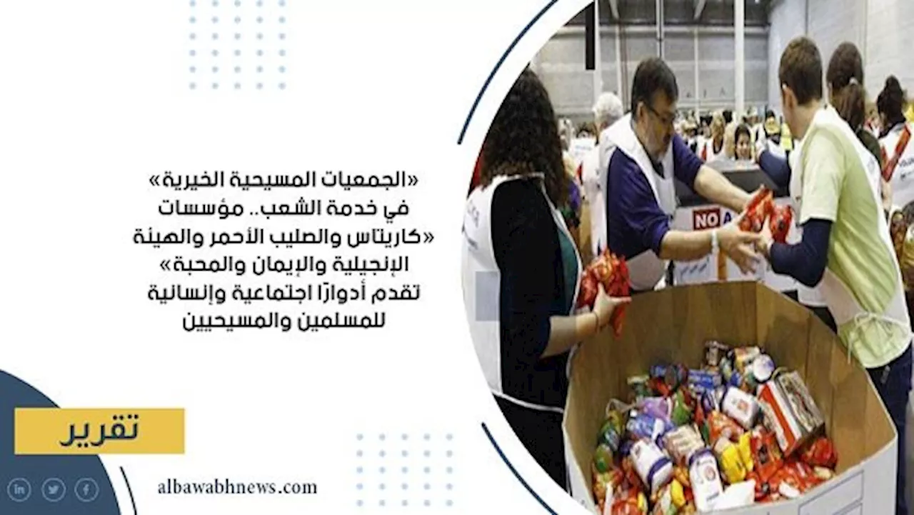 «الجمعيات المسيحية الخيرية» في خدمة الشعب.. مؤسسات «كاريتاس والصليب الأحمر والهيئة الإنجيلية والإيمان والمحبة» تقدم أدوارًا اجتماعية وإنسانية للمسلمين والمسيحيين