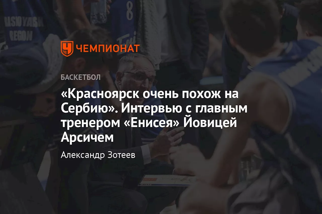 «Красноярск очень похож на Сербию». Интервью с главным тренером «Енисея» Йовицей Арсичем