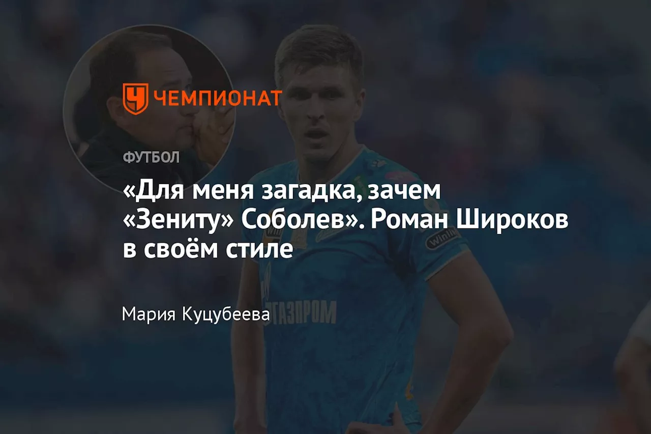 «Для меня загадка, зачем «Зениту» Соболев». Роман Широков в своём стиле