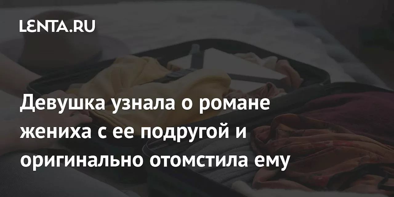 Девушка узнала о романе жениха с ее подругой и оригинально отомстила ему