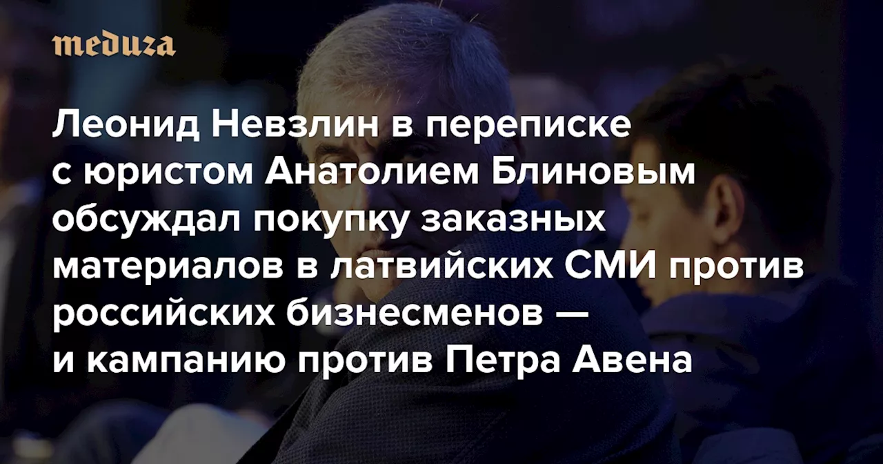 Леонид Невзлин в переписке с юристом Анатолием Блиновым обсуждал покупку заказных материалов в латвийских СМИ против российских бизнесменов — и кампанию против Петра Авена Главное из расследования «De facto» — Meduza