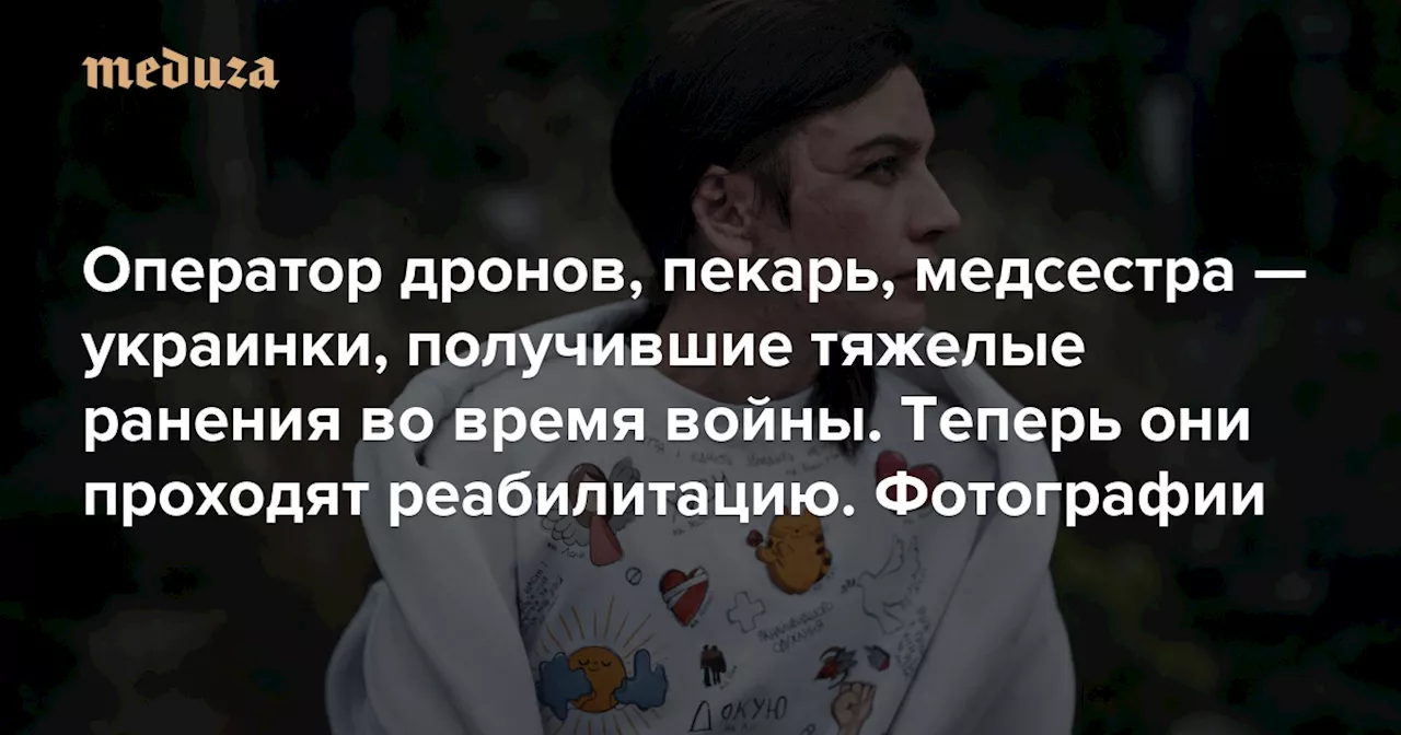 Оператор дронов, пекарь, медсестра — украинки, получившие тяжелые ранения во время войны. Теперь они проходят реабилитацию. Фотографии — Meduza