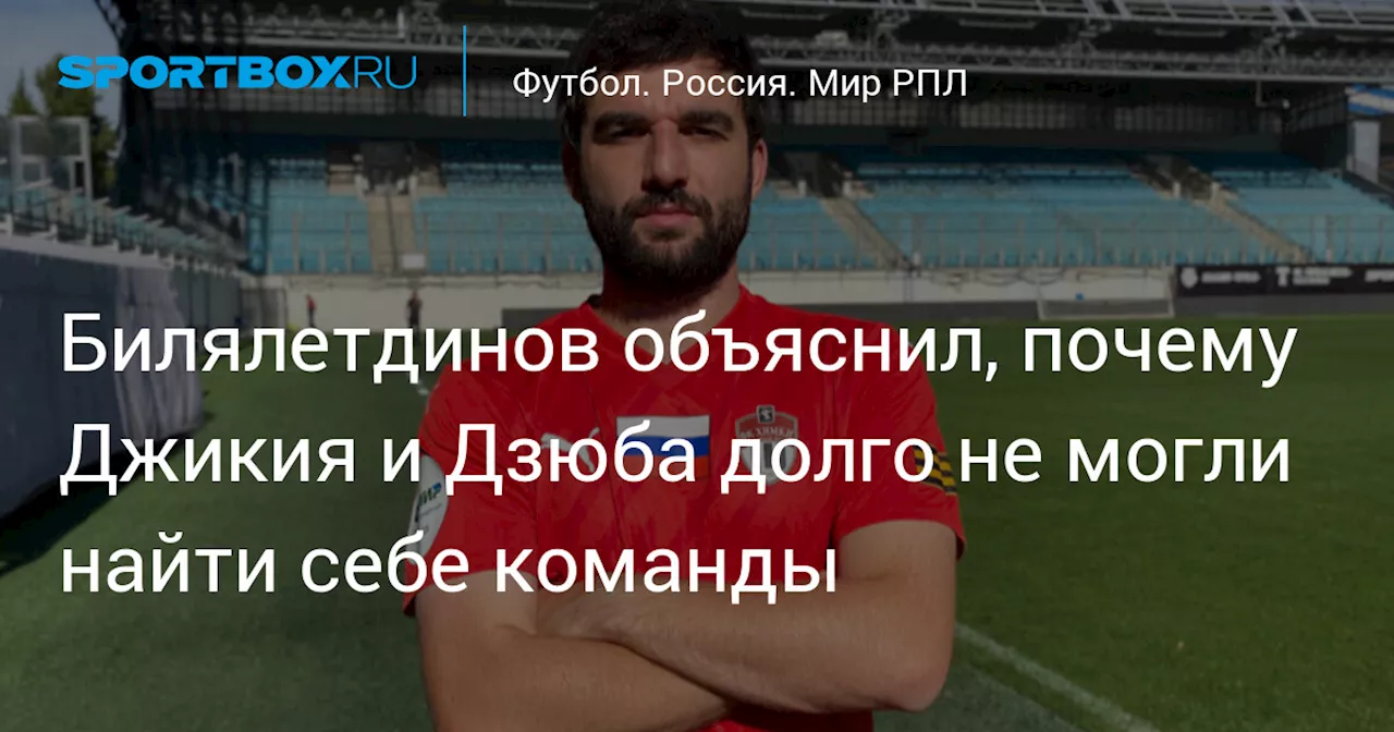 Билялетдинов объяснил, почему Джикия и Дзюба долго не могли найти себе команды