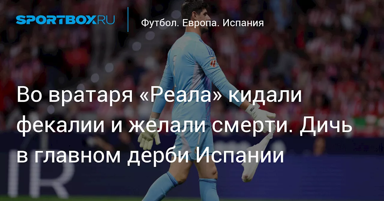 Во вратаря «Реала» кидали фекалии и желали смерти. Дичь в главном дерби Испании