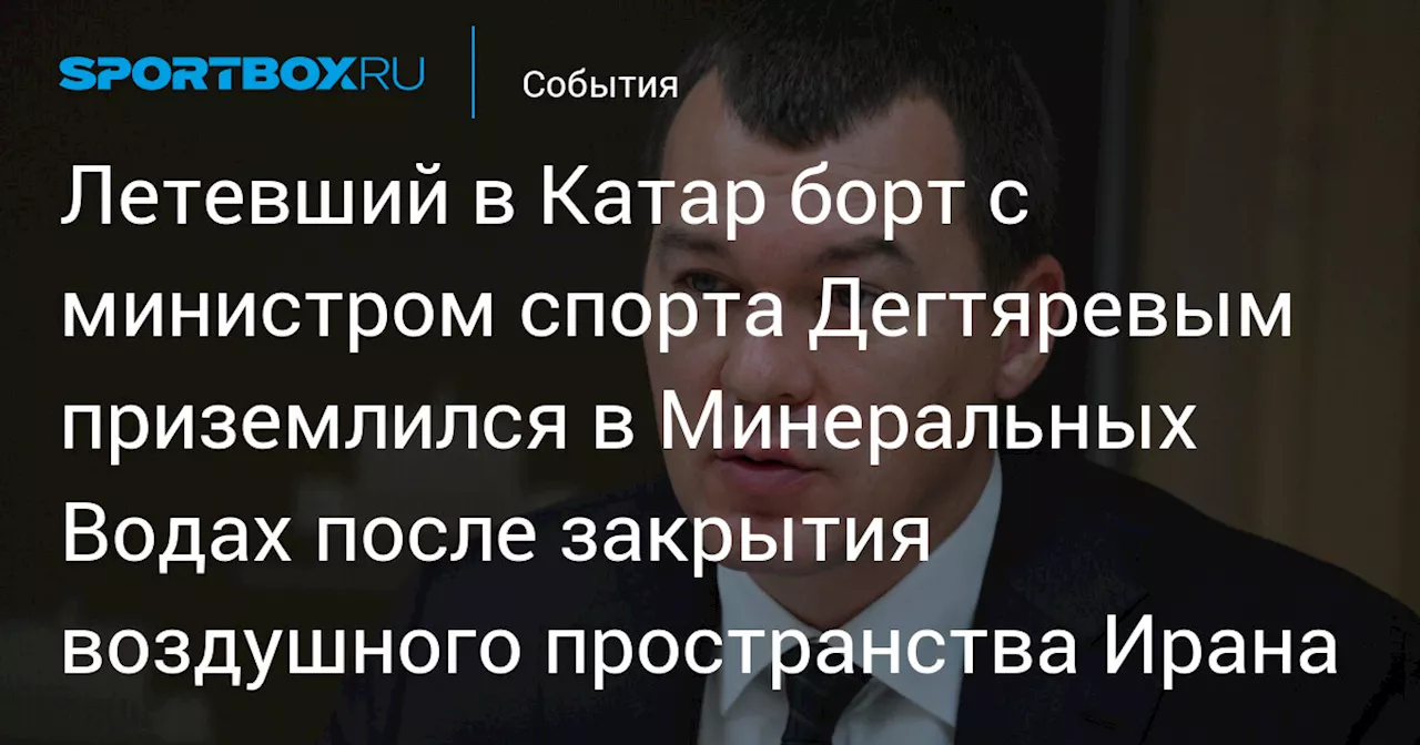 Летевший в Катар борт с министром спорта Дегтяревым приземлился в Минеральных Водах после закрытия воздушного пространства Ирана