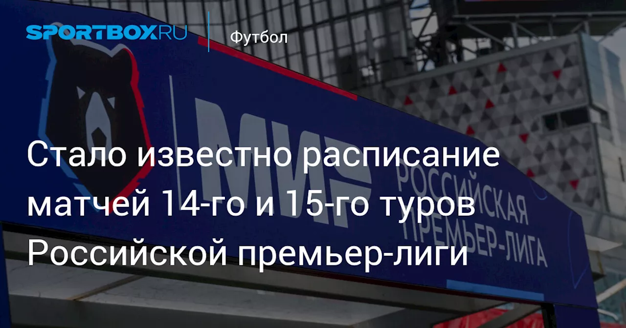 Стало известно расписание матчей 14‑го и 15‑го туров Российской премьер‑лиги