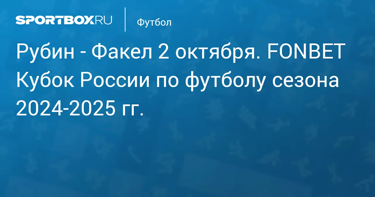  Факел (0:1) 1 октября. FONBET Кубок России по футболу сезона 2024-2025 гг.. Протокол матча