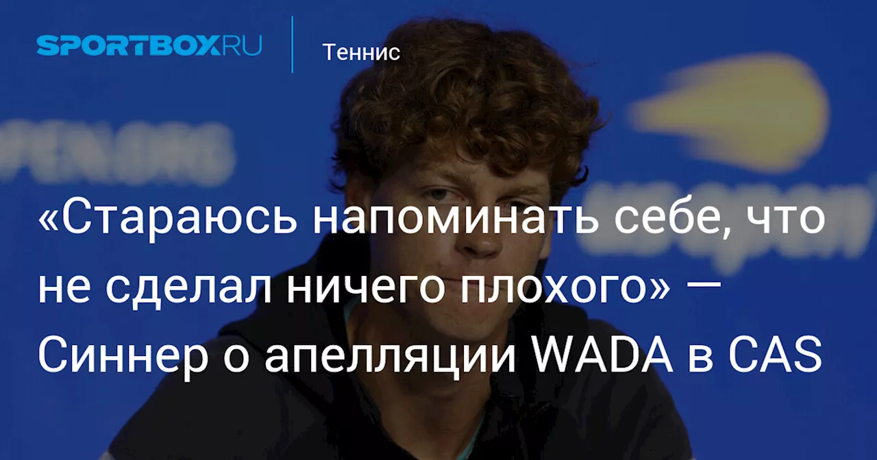 «Стараюсь напоминать себе, что не сделал ничего плохого» — Синнер о апелляции WADA в CAS