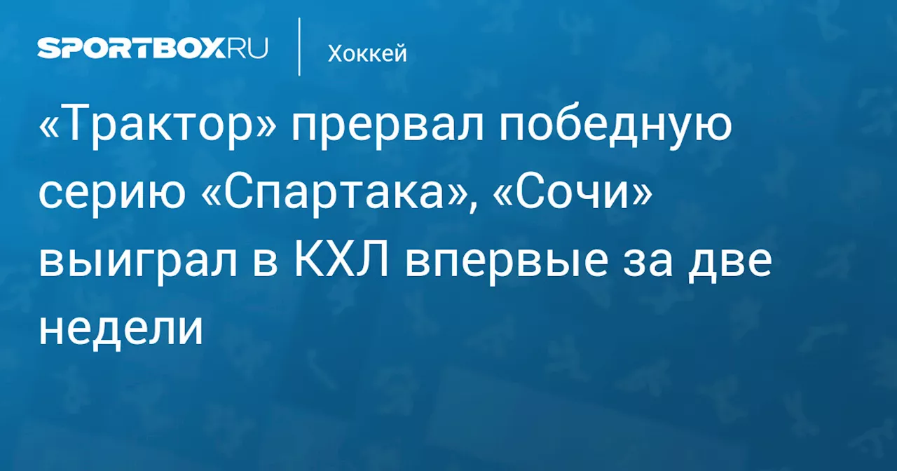 «Трактор» прервал победную серию «Спартака», «Сочи» выиграл в КХЛ впервые за две недели