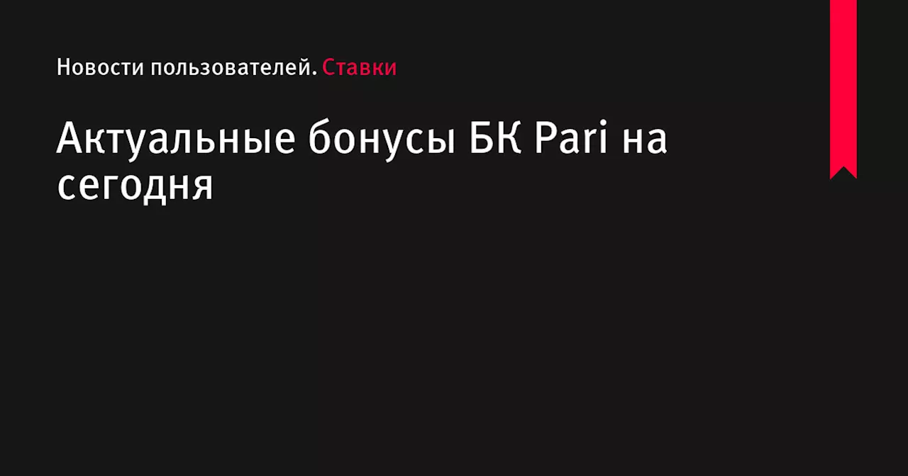 Актуальные бонусы БК Pari на сегодня