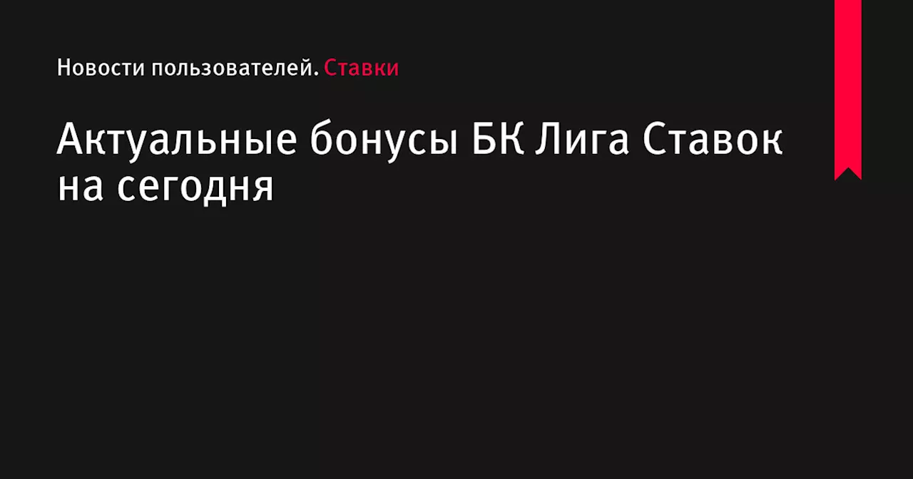 Актуальные бонусы БК Лига Ставок на сегодня