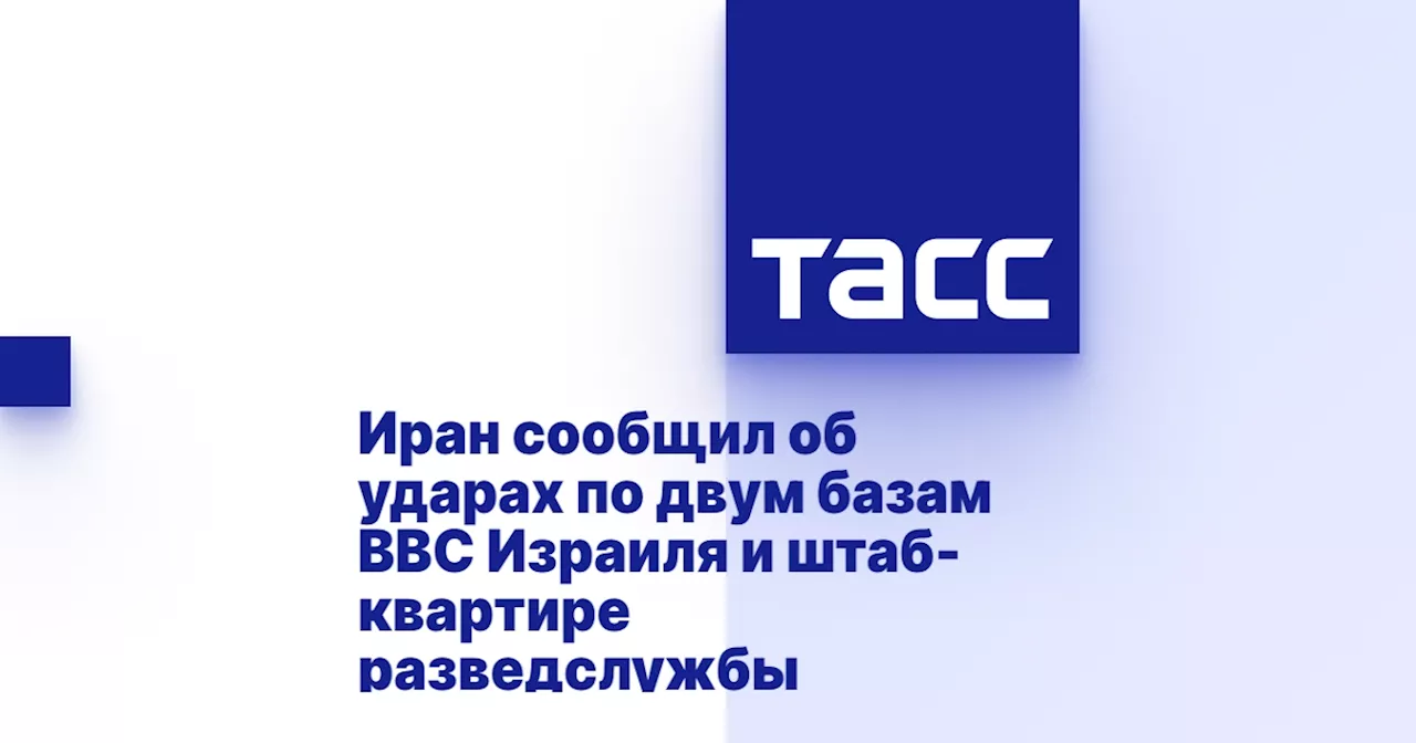 Иран сообщил об ударах по двум базам ВВС Израиля и штаб-квартире разведслужбы