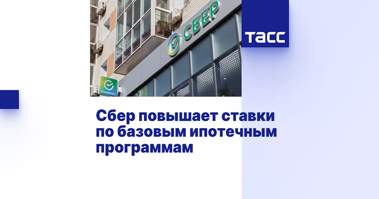 Сбер повышает ставки по базовым ипотечным программам