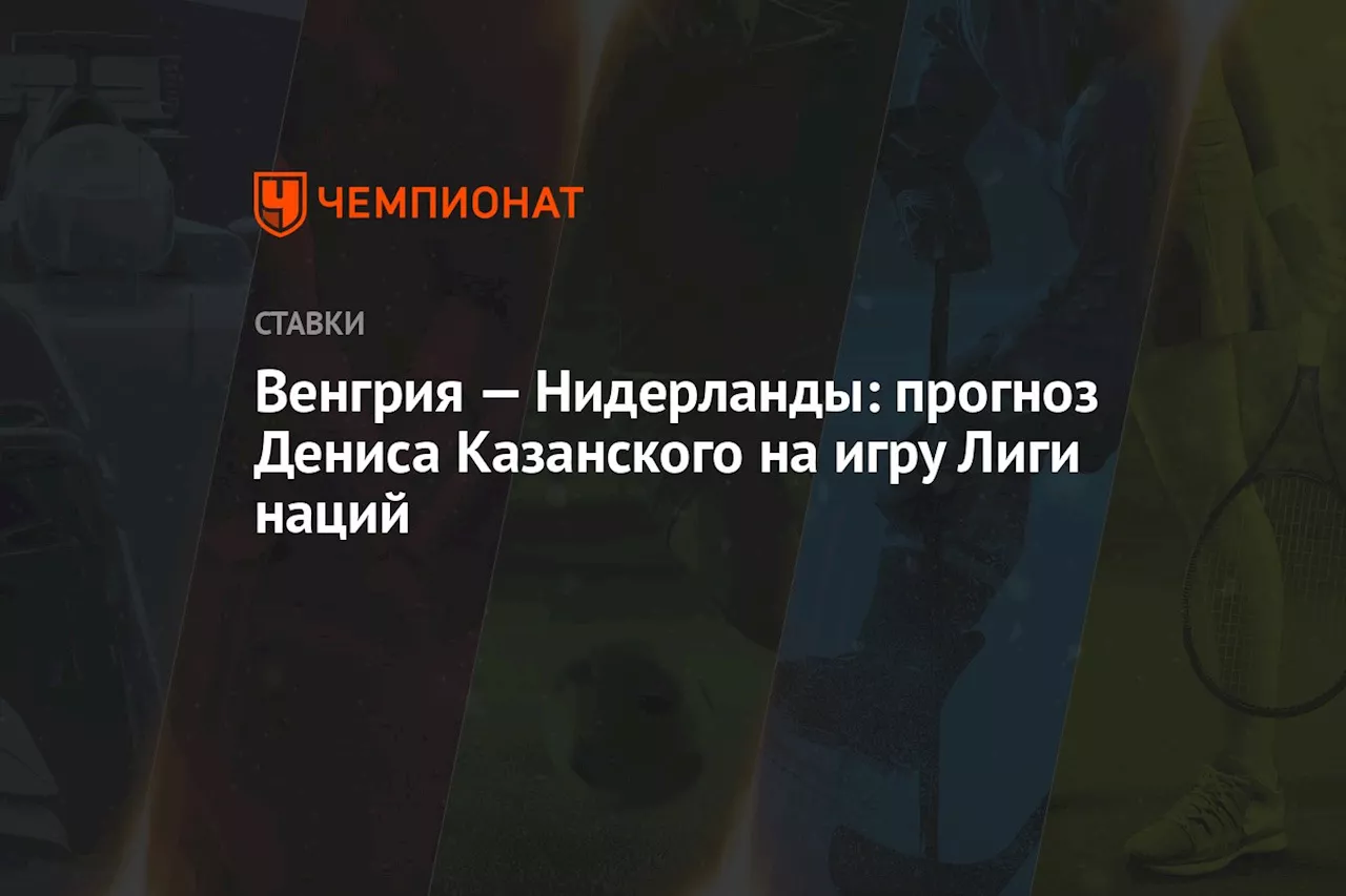 Венгрия — Нидерланды: прогноз Дениса Казанского на игру Лиги наций