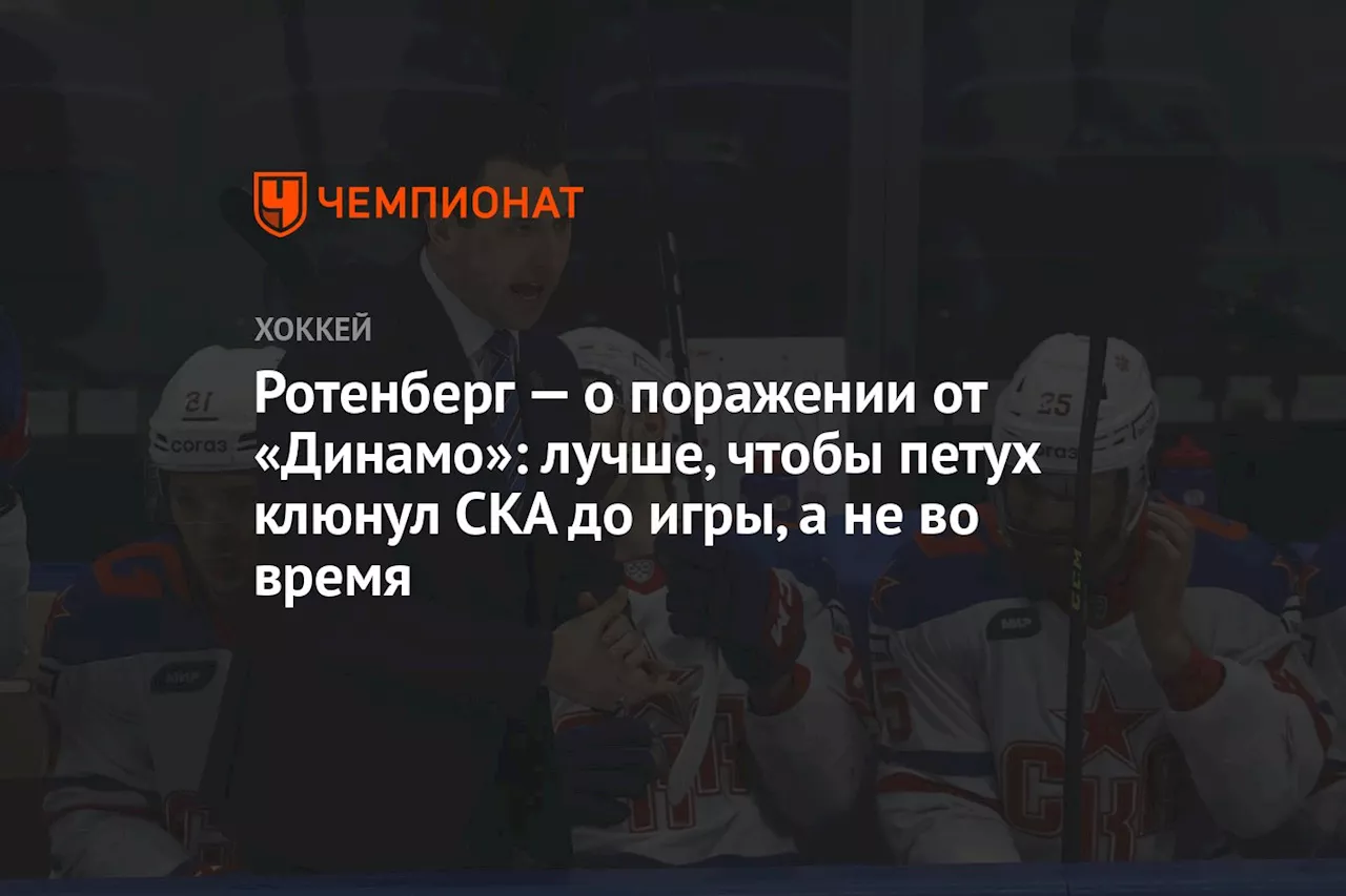 Ротенберг — о поражении от «Динамо»: лучше, чтобы петух клюнул СКА до игры, а не во время