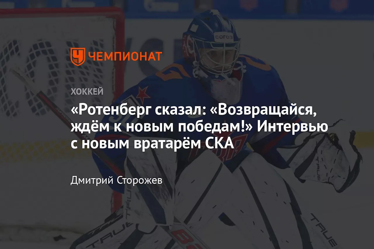 «Ротенберг сказал: «Возвращайся, ждём к новым победам!» Интервью с новым вратарём СКА