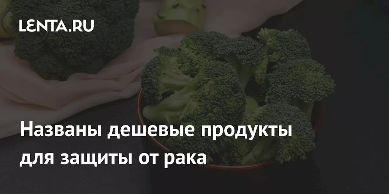 Названы дешевые продукты для защиты от рака