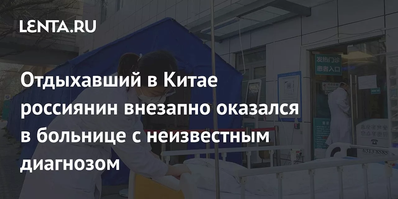 Отдыхавший в Китае россиянин внезапно оказался в больнице с неизвестным диагнозом