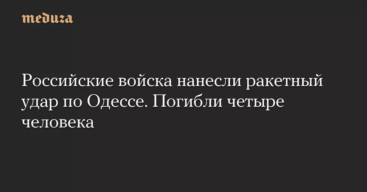 Российские войска нанесли ракетный удар по Одессе. Погибли четыре человека — Meduza