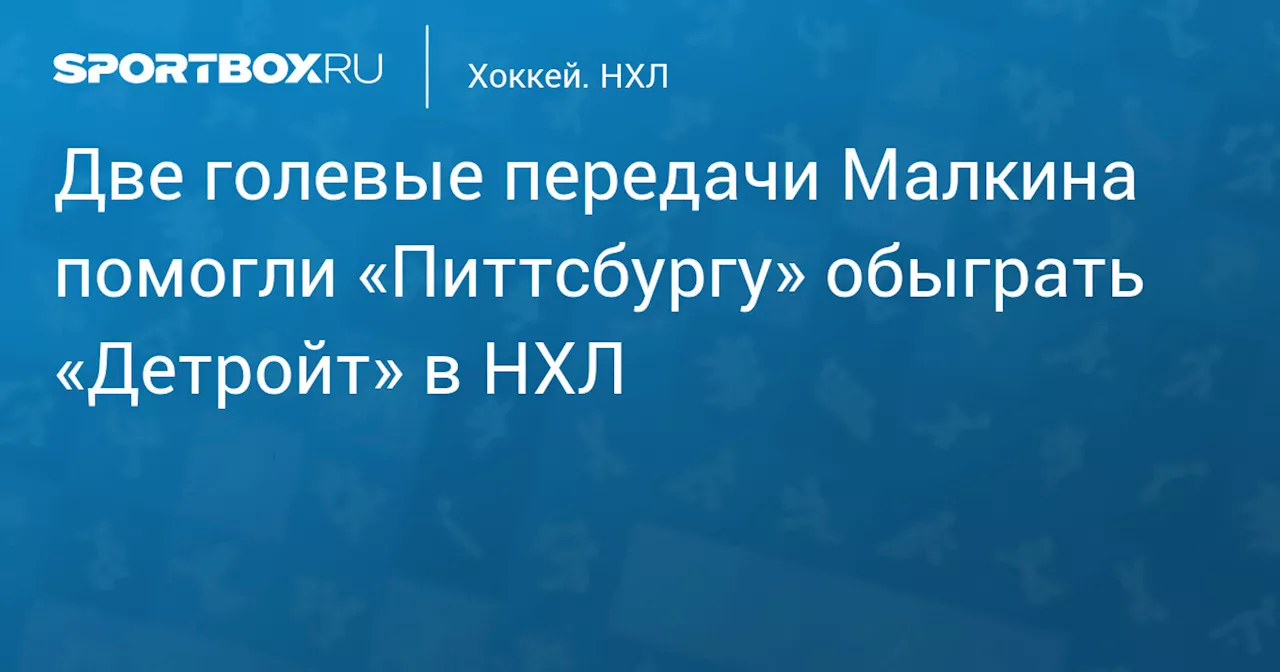 Две голевые передачи Малкина помогли «Питтсбургу» обыграть «Детройт» в НХЛ