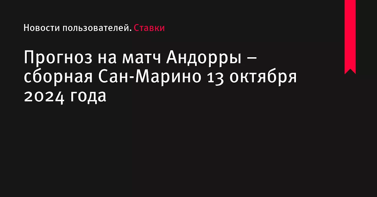 Прогноз на матч Андорры – сборная Сан-Марино 13 октября 2024 года