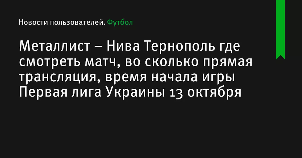 – Нива Тернополь где смотреть матч, во сколько прямая трансляция, время начала игры Первая лига Украины 13 октября