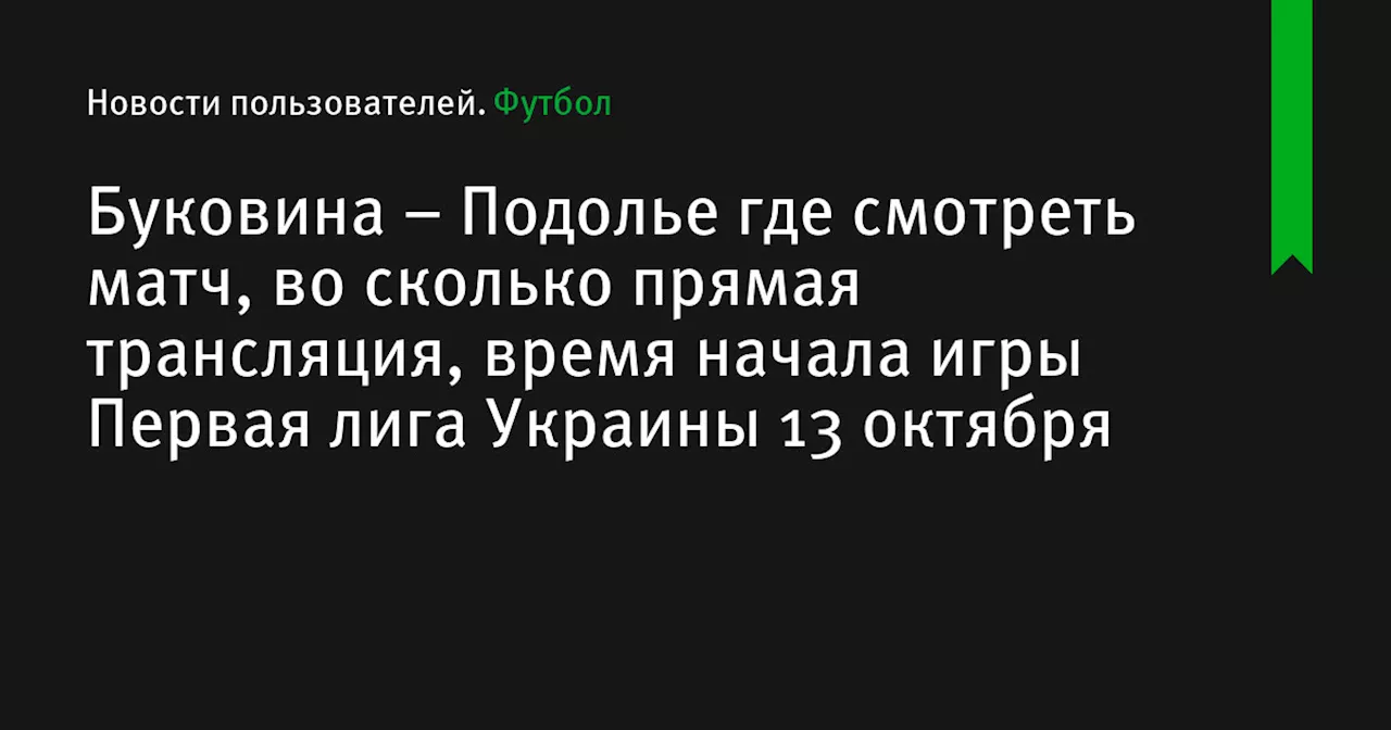 – Подолье где смотреть матч, во сколько прямая трансляция, время начала игры Первая лига Украины 13 октября