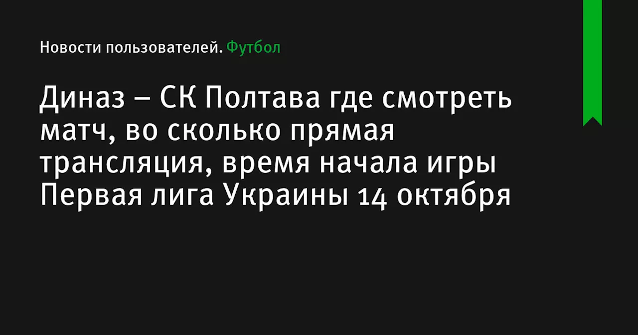 – СК Полтава где смотреть матч, во сколько прямая трансляция, время начала игры Первая лига Украины 14 октября