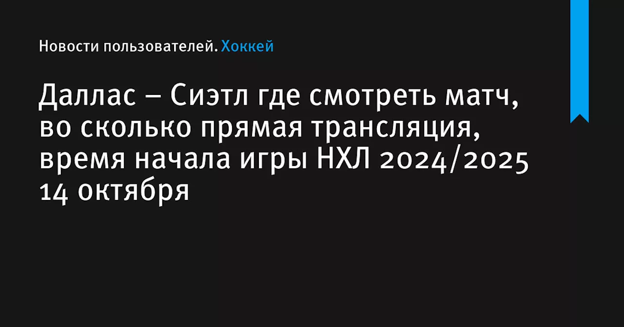 – Сиэтл где смотреть матч, во сколько прямая трансляция, время начала игры НХЛ 2024/2025 14 октября