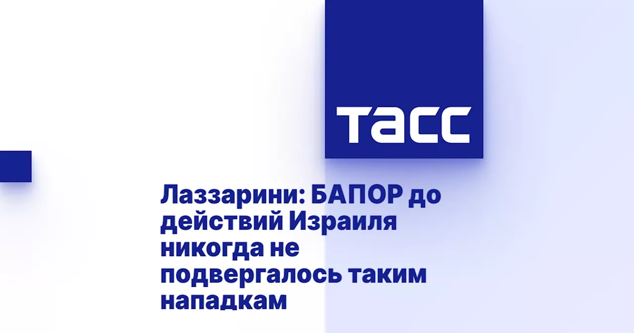 Лаззарини: БАПОР до действий Израиля никогда не подвергалось таким нападкам