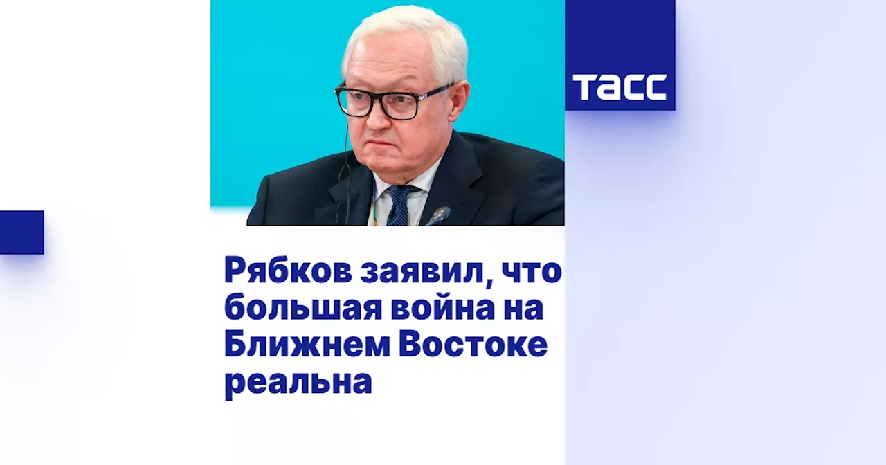 Рябков заявил, что большая война на Ближнем Востоке реальна