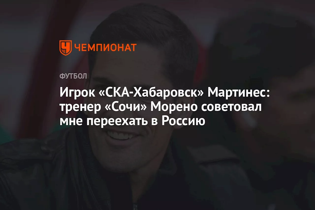 Игрок «СКА-Хабаровск» Мартинес: тренер «Сочи» Морено советовал мне переехать в Россию