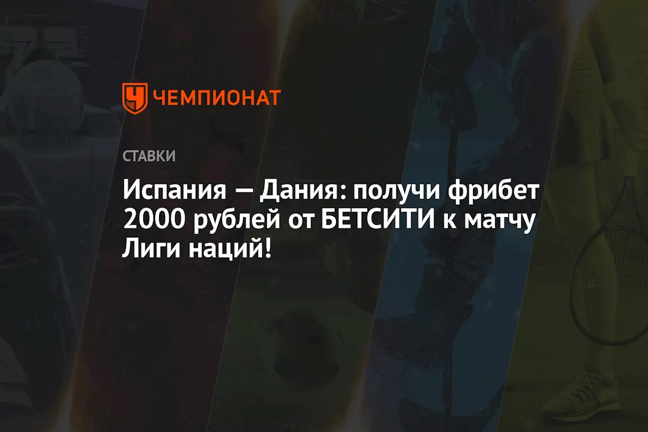 Испания — Дания: получи фрибет 2000 рублей от БЕТСИТИ к матчу Лиги наций!