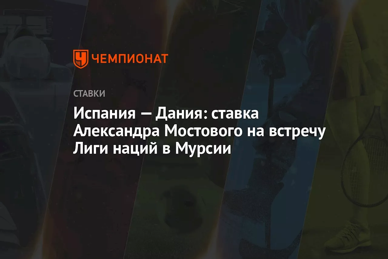 Испания — Дания: ставка Александра Мостового на встречу Лиги наций в Мурсии