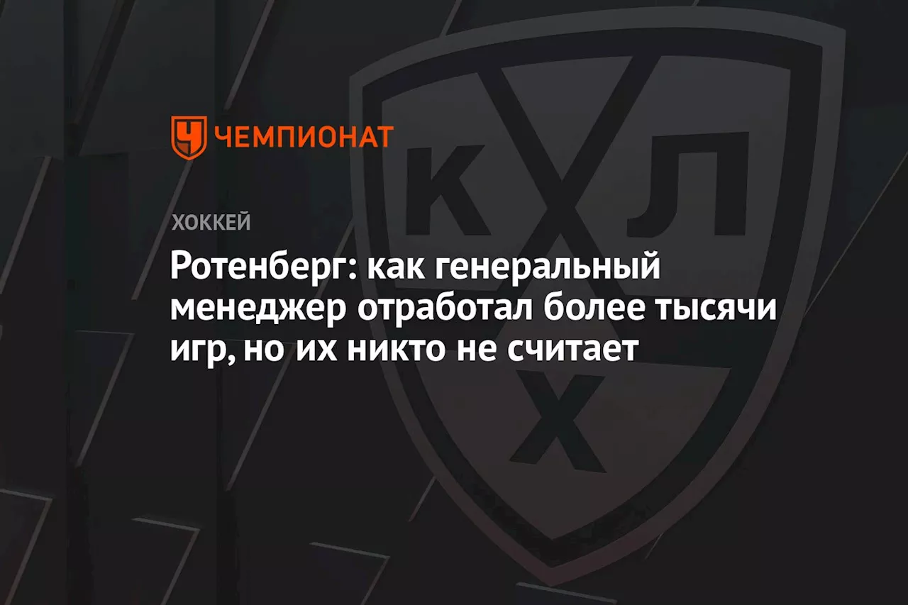 Ротенберг: как генеральный менеджер отработал более тысячи игр, но их никто не считает