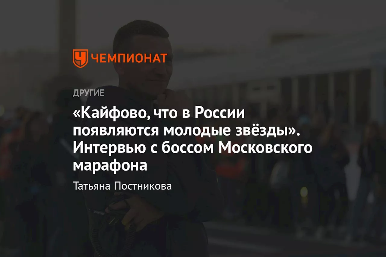 «Кайфово, что в России появляются молодые звёзды». Интервью с боссом Московского Марафона