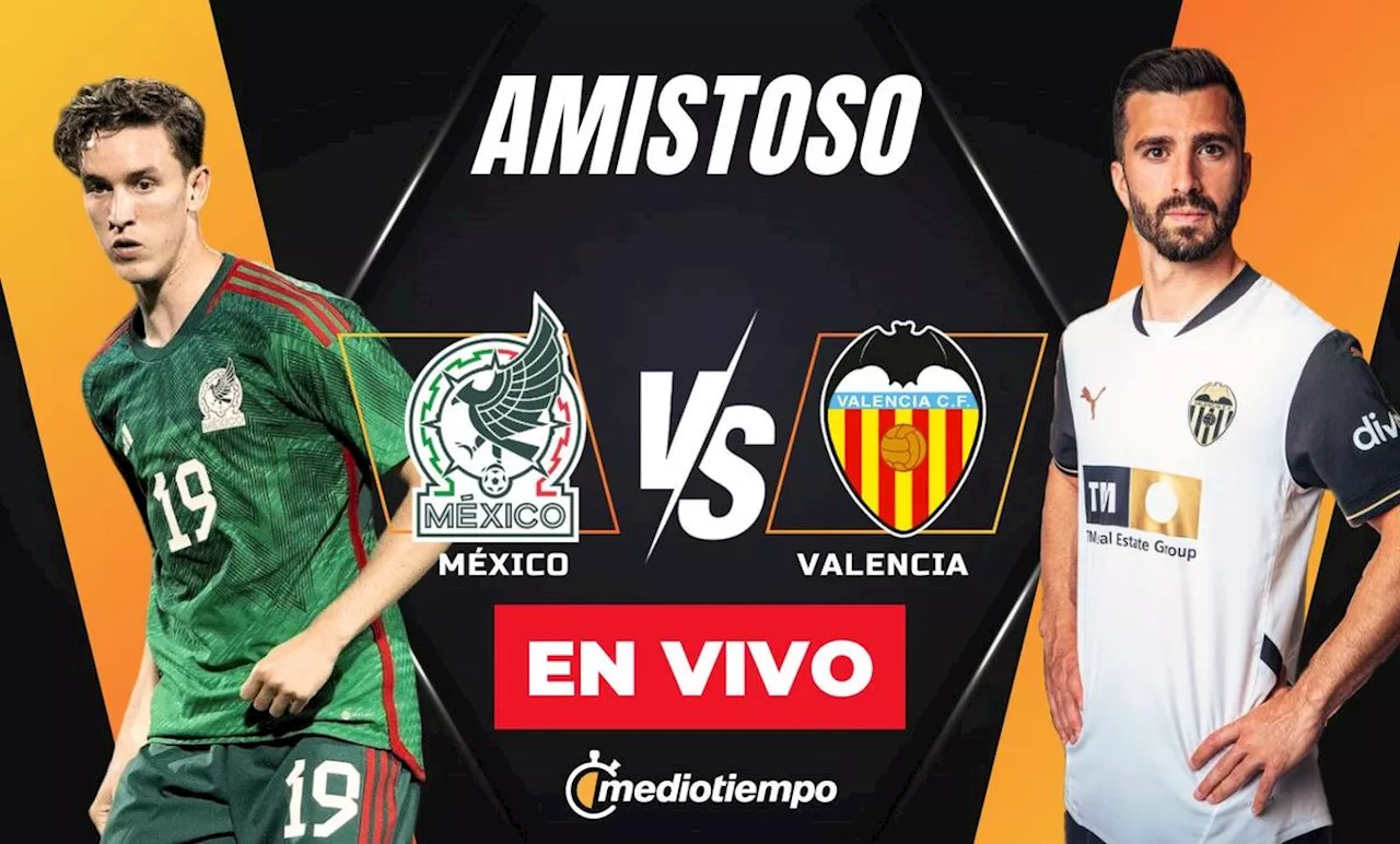 ¿A qué HORA juega México vs. Valencia? Dónde ver GRATIS partido amistoso HOY