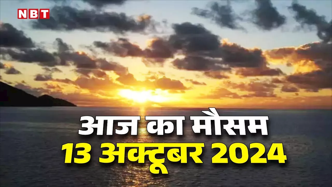 आज का मौसम 13 अक्टूबर 2024: दिल्ली-एनसीआर में ठंड की आहट, दक्षिण में बारिश का अलर्ट, जानिए यूपी-बिहार का हाल