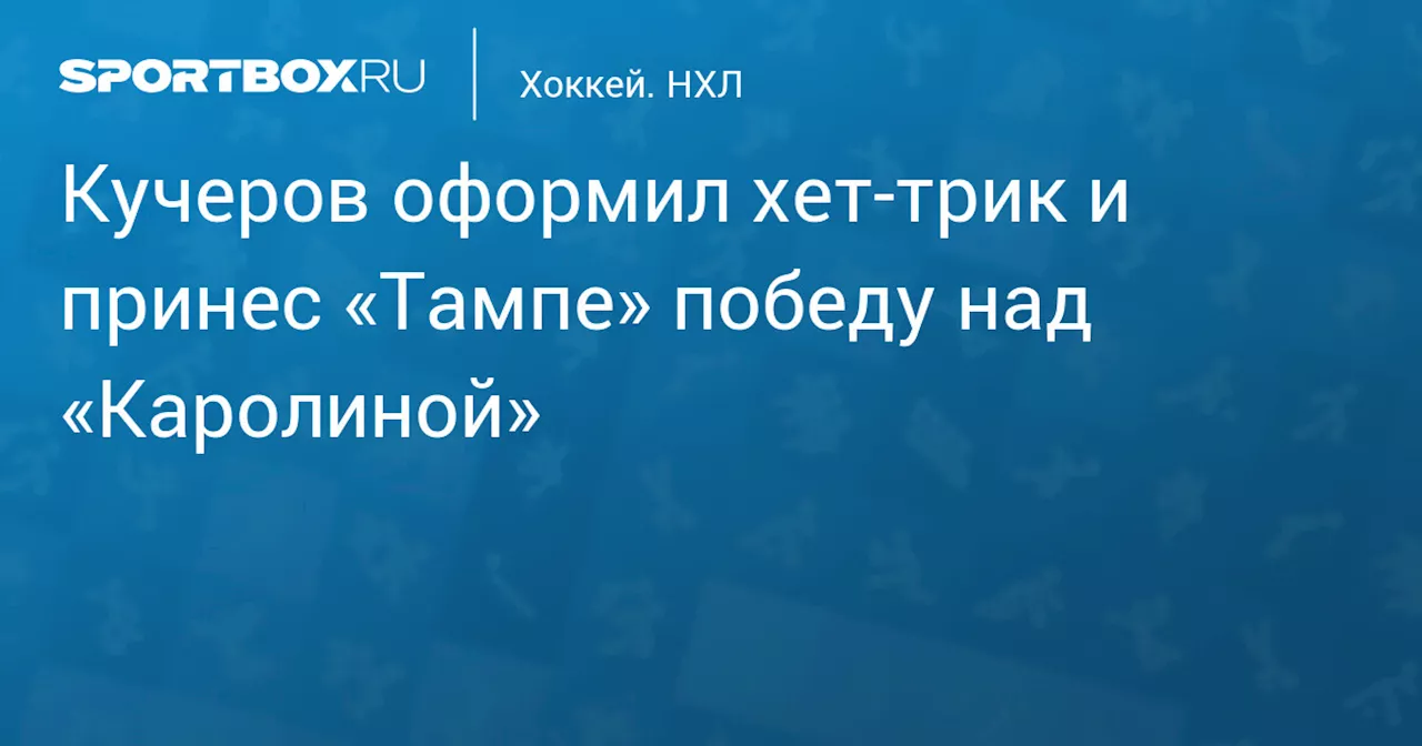 Кучеров оформил хет-трик и принес «Тампе» победу над «Каролиной»