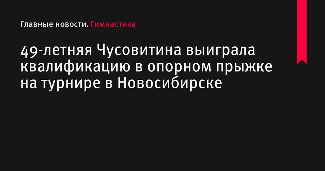 49-летняя Чусовитина выиграла квалификацию в опорном прыжке на турнире в Новосибирске