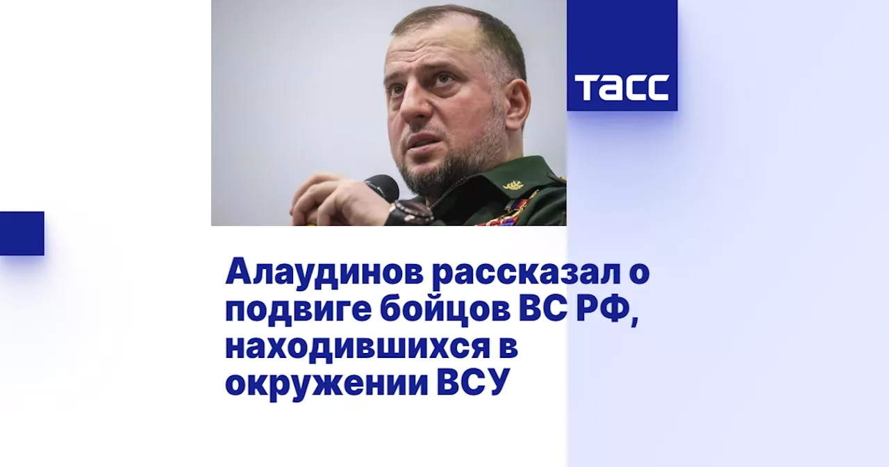 Алаудинов рассказал о подвиге бойцов ВС РФ, находившихся в окружении ВСУ