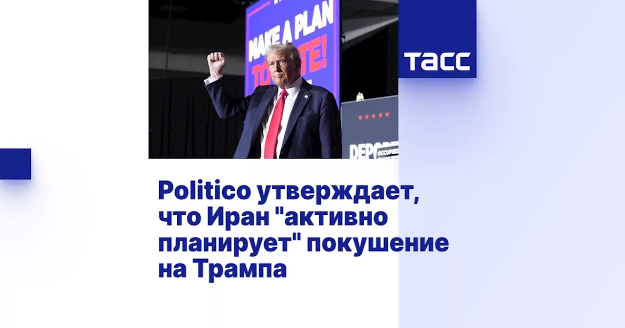 Politico утверждает, что Иран 'активно планирует' покушение на Трампа