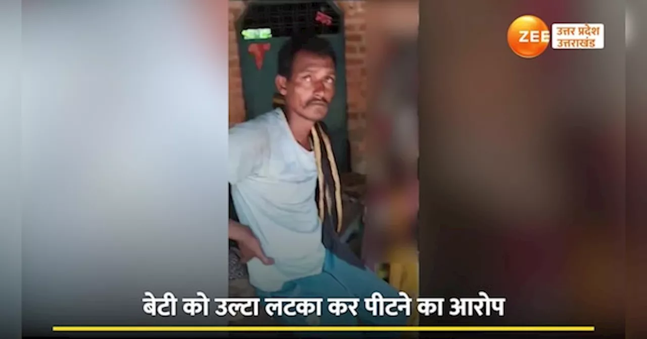 यूपी का निर्दयी पिता!, बेटी ने नहीं सुनी बात तो बेरहम बाप ने उल्‍टा लटका कर पीटा