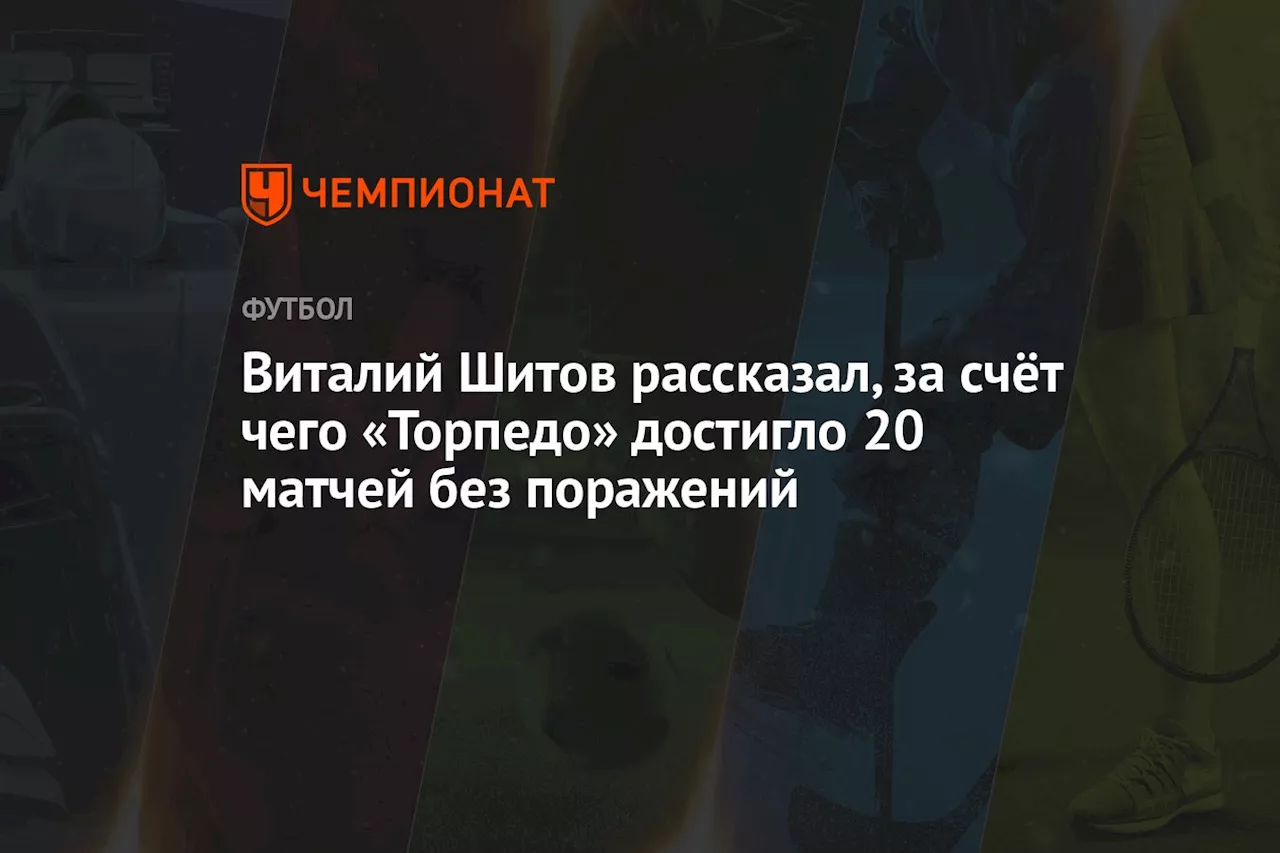 Виталий Шитов рассказал, за счёт чего «Торпедо» достигло 20 матчей без поражений